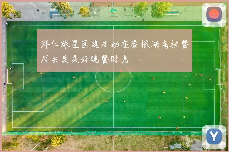 拜仁球星团建活动在泰根湖高档餐厅共度美好晚餐时光