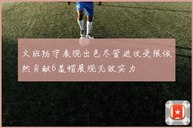 文班防守表现出色尽管进攻受限依然贡献6盖帽展现无敌实力