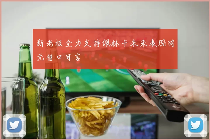 新老板全力支持佩林卡未来表现将无借口可言
