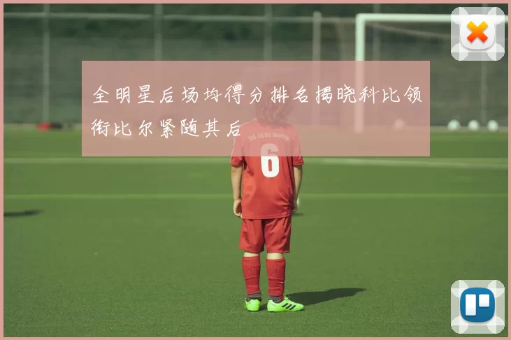 全明星后场均得分排名揭晓科比领衔比尔紧随其后