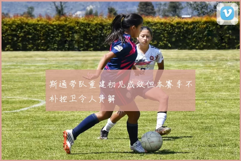 斯通带队重建初见成效但本赛季不补控卫令人费解