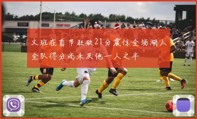 文班在首节狂砍21分震惊全场湖人全队得分尚未及他一人之半