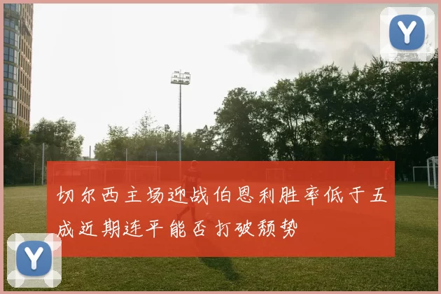 切尔西主场迎战伯恩利胜率低于五成近期连平能否打破颓势