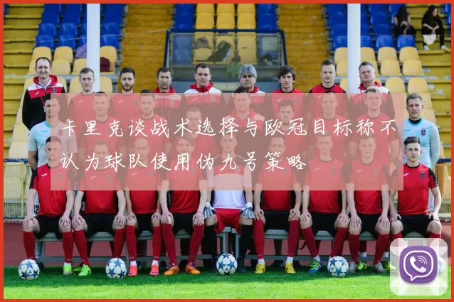 卡里克谈战术选择与欧冠目标称不认为球队使用伪九号策略