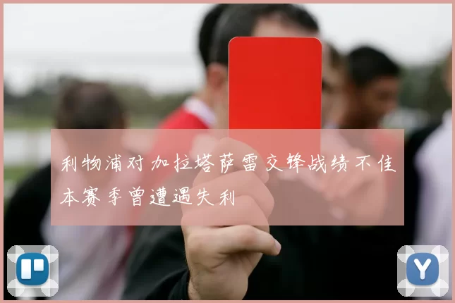 利物浦对加拉塔萨雷交锋战绩不佳本赛季曾遭遇失利