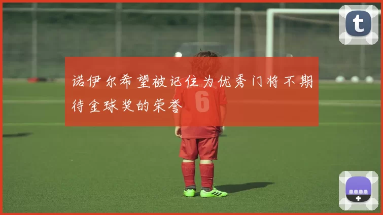诺伊尔希望被记住为优秀门将不期待金球奖的荣誉