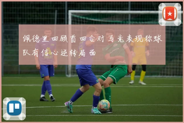 佩德里回顾首回合对马竞表现称球队有信心逆转局面