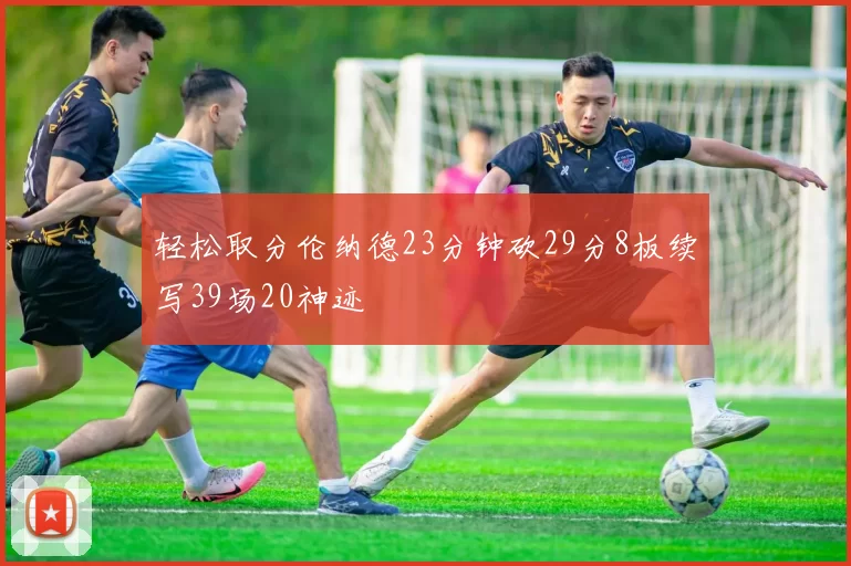 轻松取分伦纳德23分钟砍29分8板续写39场20神迹